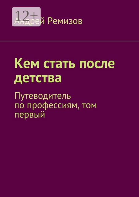 Кем стать после детства. Путеводитель по профессиям, том первый