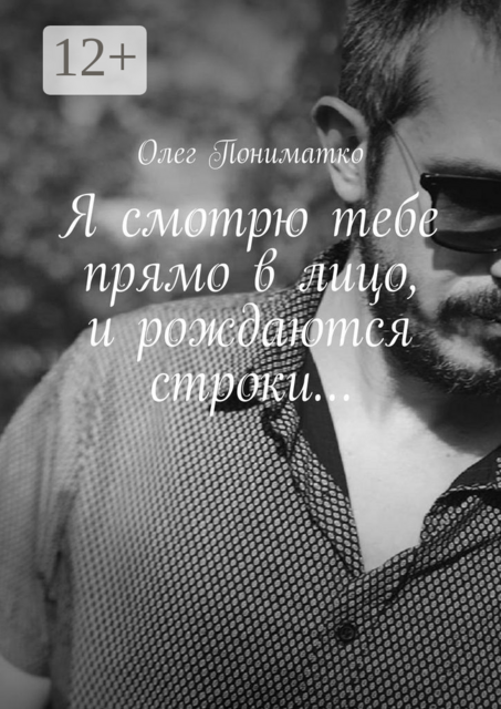 Я смотрю тебе прямо в лицо, и рождаются строки, Олег Пониматко
