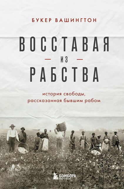 Восставая из рабства. История свободы, рассказанная бывшим рабом, Букер Вашингтон