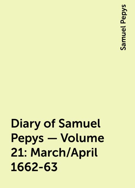 Diary of Samuel Pepys — Volume 21: March/April 1662-63