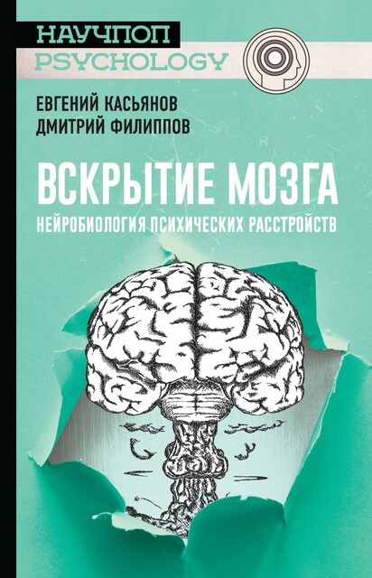 Вскрытие мозга: нейробиология психических расстройств, Дмитрий Филиппов, Евгений Касьянов