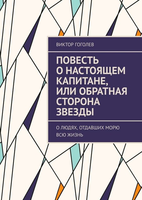 Повесть о настоящем капитане, или Обратная сторона звезды. О людях, отдавших морю всю жизнь, Виктор Гоголев