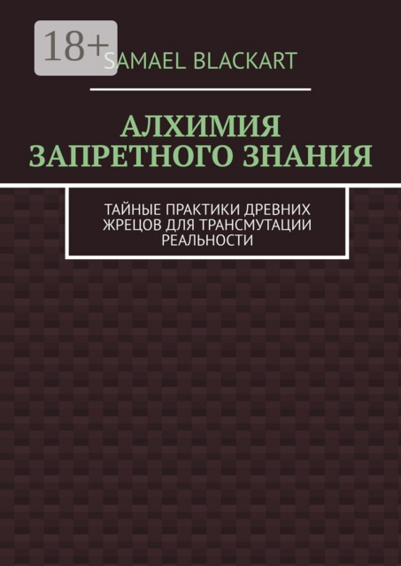 Алхимия запретного знания. Тайные практики древних жрецов для трансмутации реальности