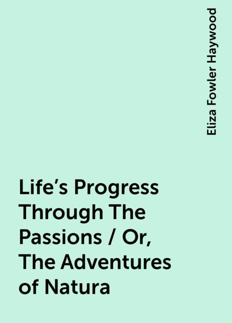 Life's Progress Through The Passions / Or, The Adventures of Natura
