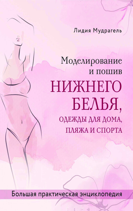 Моделирование и пошив нижнего белья, одежды для дома, пляжа и спорта. Большая практическая энциклопедия, Лидия Мудрагель
