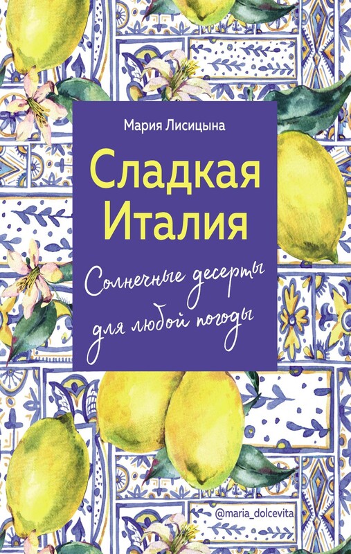 Сладкая Италия. Солнечные десерты для любой погоды, Мария Лисицына