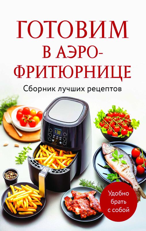 Готовим в аэрофритюрнице. Сборник лучших рецептов, 