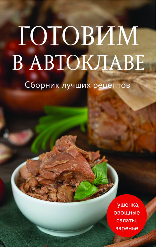 Готовим в автоклаве. Сборник лучших рецептов