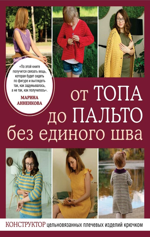 От топа до пальто без единого шва. Конструктор цельновязанных плечевых изделий крючком, Марина Анненкова