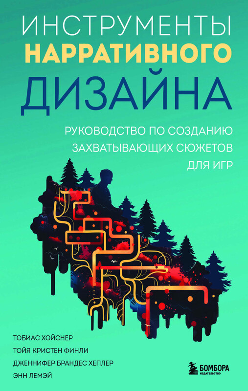 Инструменты нарративного дизайна. Руководство по созданию захватывающих сюжетов для игр, Тобиас Хойснер, Тойя Кристен Финли, Дженнифер Брандес Хеплер, Энн Лемэй