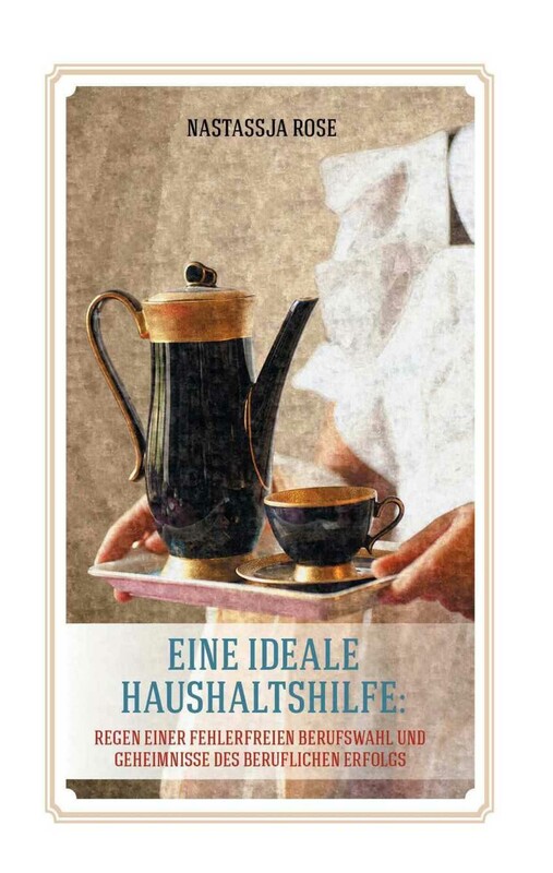 Eine ideelle Haushaltshilfe. Regeln einer fehlerlosen Berufswahl und Geheimnisse des berulichen Erfolgsn