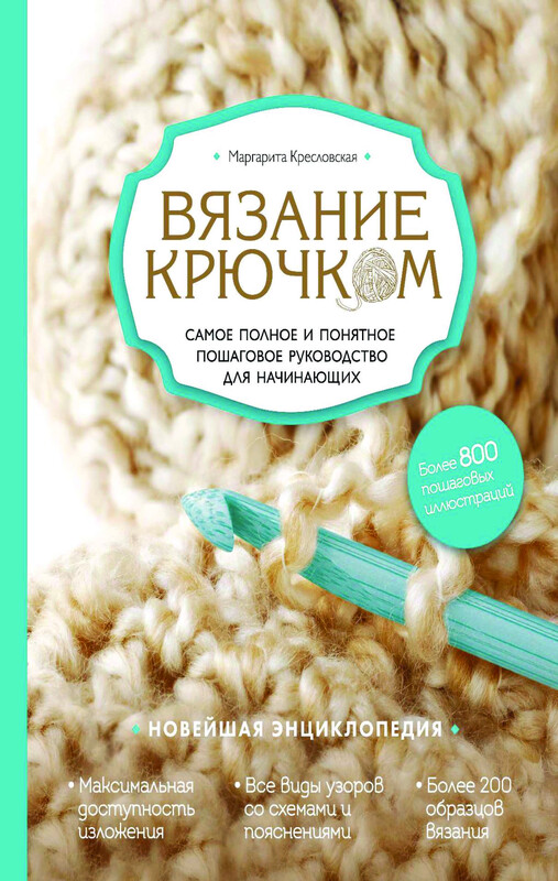 Вязание крючком. Самое полное и понятное пошаговое руководство для начинающих. Новейшая энциклопедия, Маргарита Кресловская