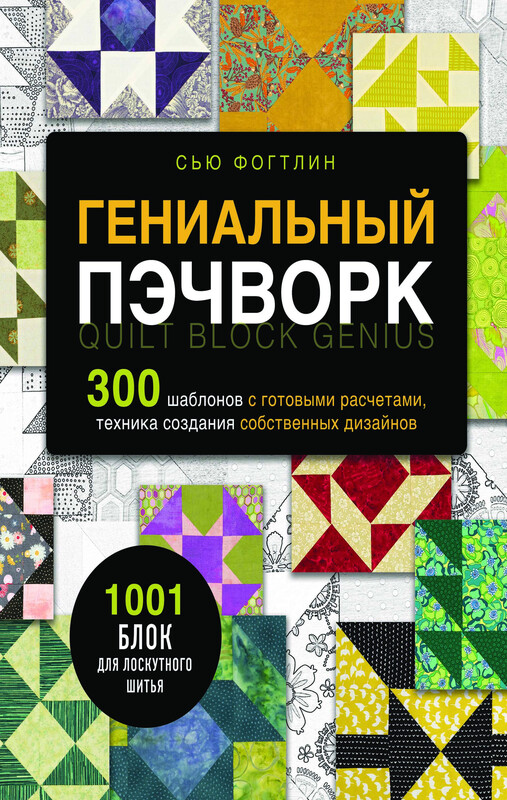 ГЕНИАЛЬНЫЙ ПЭЧВОРК. 300 шаблонов с готовыми расчетами, техника создания собственных дизайнов. 1001 блок для лоскутного шитья