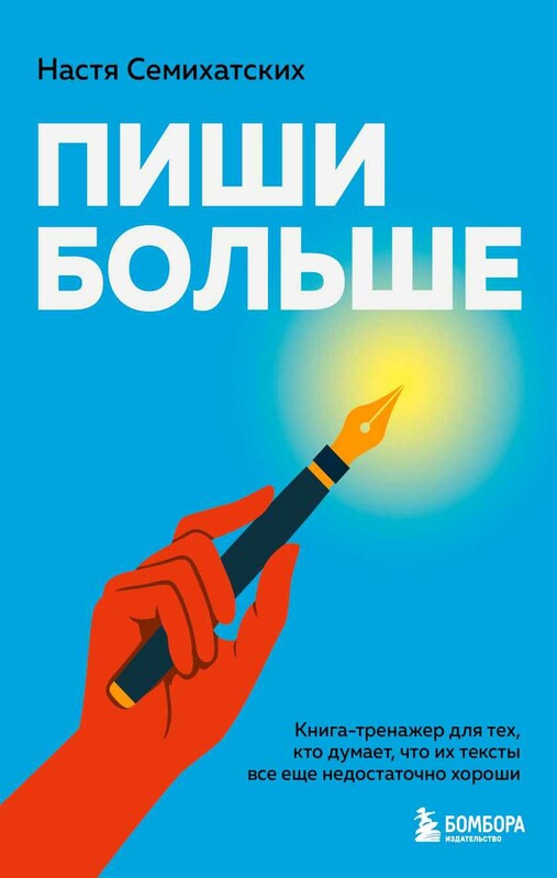 Пиши больше. Книга-тренажер для тех, кто думает, что их тексты все еще недостаточно хороши