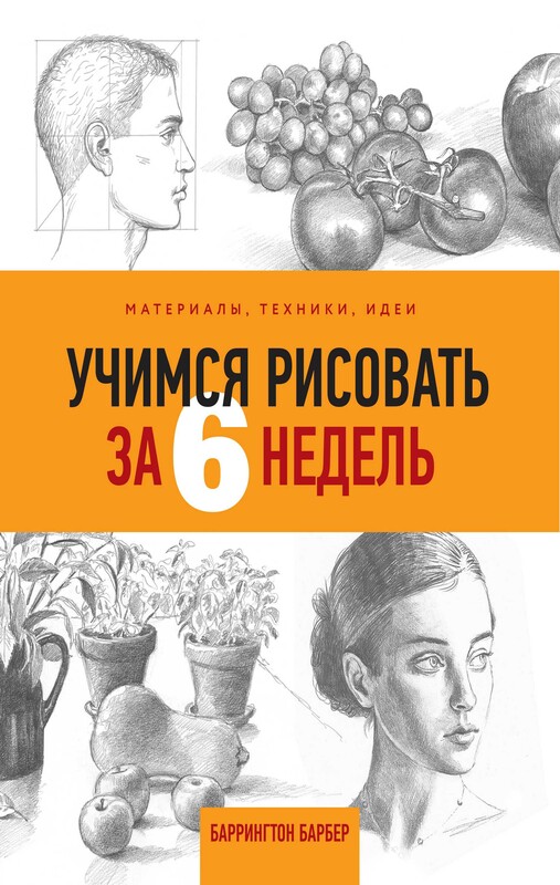 Учимся рисовать за 6 недель. Материалы, техники, идеи, Баррингтон Барбер
