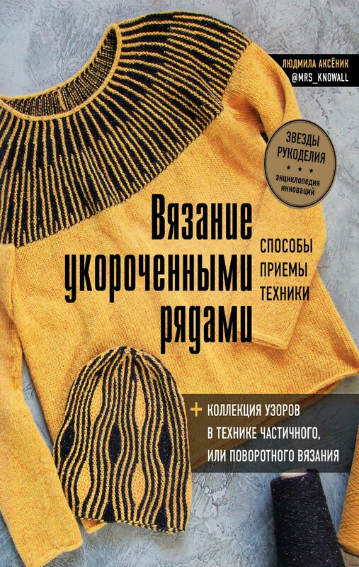 Вязание укороченными рядами. Способы, приемы, техники + коллекция узоров в технике частичного или поворотного вязания, Людмила Аксёник