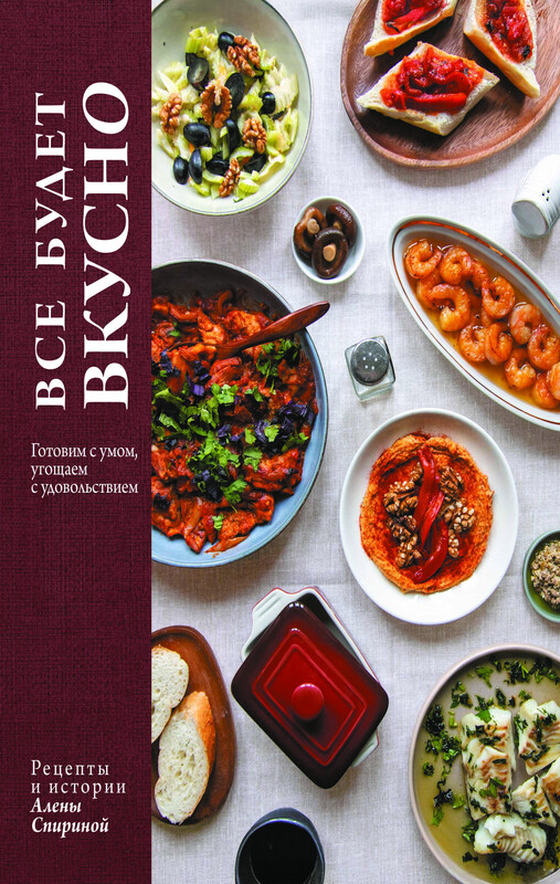 Все будет вкусно. Готовим с умом, угощаем с удовольствием. Рецепты и истории Алены Спириной