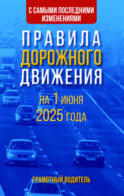 Правила дорожного движения с самыми последними изменениями на 1 июня 2025 года. Грамотный водитель