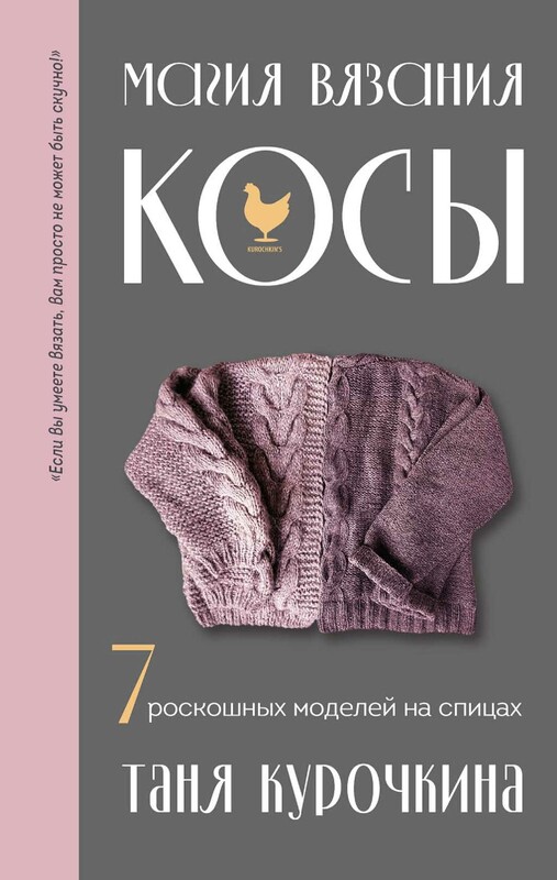 Магия вязания. КОСЫ. 7 роскошных моделей на спицах, Таня Курочкина