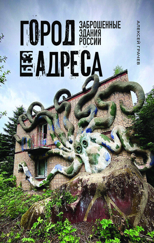 Город без адреса: Заброшенные здания России, Алексей Грачев