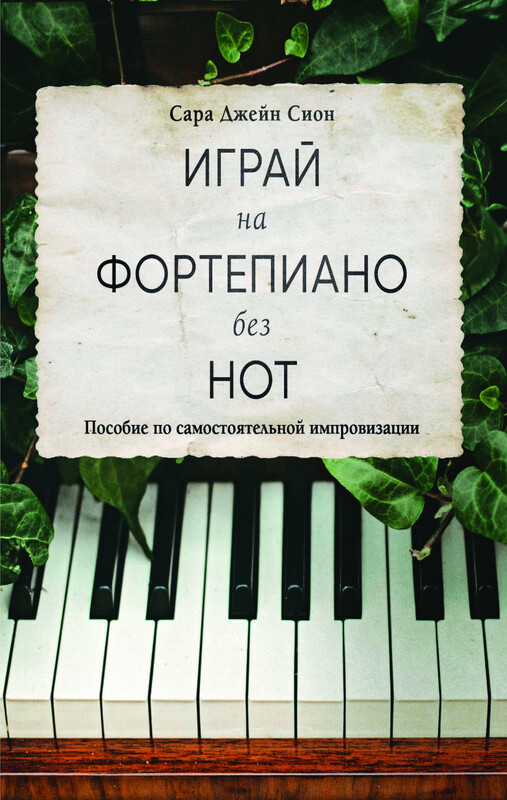 Играй на фортепиано без нот. Пособие по самостоятельной импровизации, Сара Джейн Сион