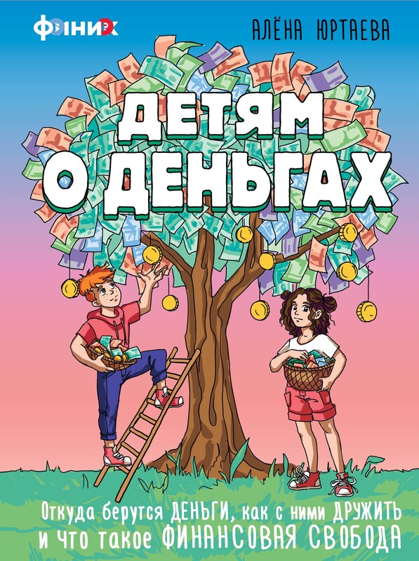 Детям о деньгах. Откуда берутся деньги, как с ними дружить и что такое финансовая свобода, Алена Юртаева