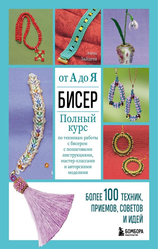 БИСЕР от А до Я. Полный курс по техникам работы с бисером с пошаговыми инструкциями, мастер-классами и авторскими моделями. Более 100 техник, прием..., Анна Зайцева