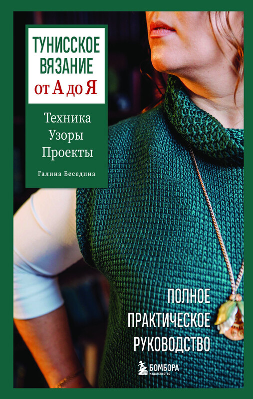 Тунисское вязание от А до Я. Техника. Узоры. Проекты. Полное практическое руководство, Галина Беседина