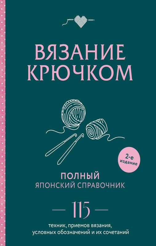 Вязание крючком. Полный японский справочник. 115 техник, приемов вязания, условных обозначений и их сочетаний. 2-е издание
