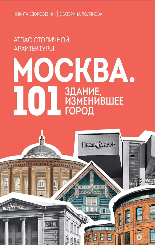Москва: 101 здание, изменившее город. Атлас столичной архитектуры, Екатерина Полякова, Никита Здоровенин
