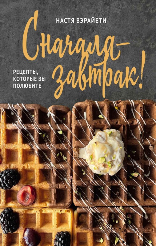 Сначала – завтрак! Рецепты, которые вы полюбите, Настя Вэрайети