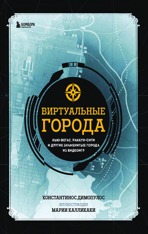 Виртуальные города. Нью-Вегас, Раккун-Сити и другие знаменитые города из видеоигр, Константинос Димопулос