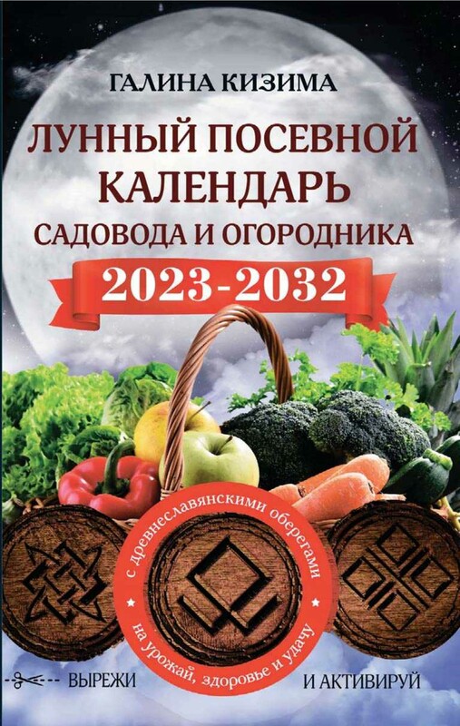 Лунный посевной календарь садовода и огородника на 2023 - 2032 гг. с древнеславянскими оберегами на урожай, здоровье и удачу