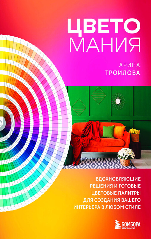 Цветомания. Вдохновляющие решения и готовые цветовые палитры для создания вашего интерьера в любом стиле, Арина Троилова