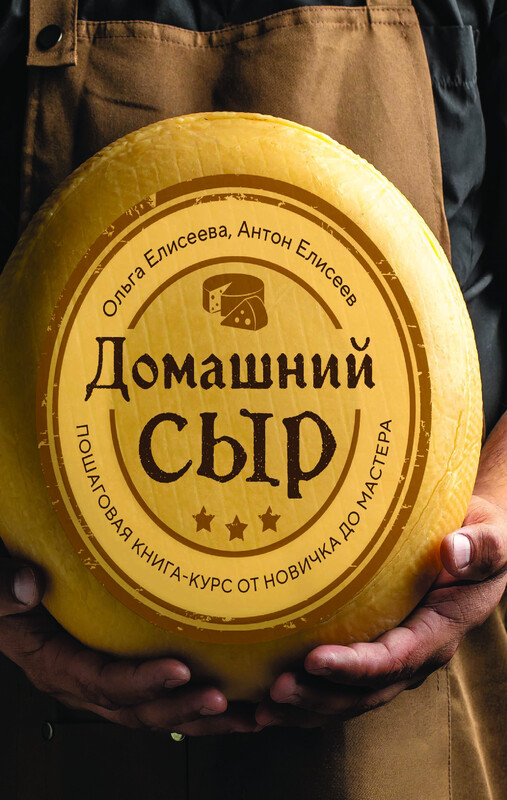 Домашний сыр. Пошаговая книга-курс от новичка до мастера, Ольга Елисеева, Антон Елисеев