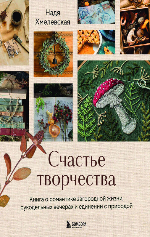 Счастье творчества. Книга о романтике загородной жизни, рукодельных вечерах и единении с природой, Надежда Хмелевская