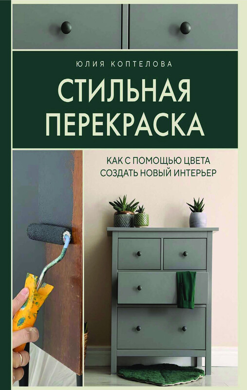 Стильная перекраска. Как с помощью цвета создать новый интерьер, Юлия Коптелова