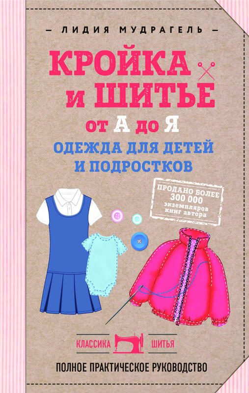 Кройка и шитье от А до Я. Одежда для детей и подростков. Полное практическое руководство, Лидия Мудрагель