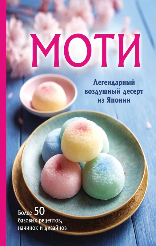 Моти. Легендарный воздушный десерт из Японии. Более 50 базовых рецептов, начинок и дизайнов, 