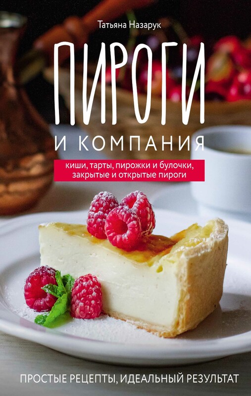 Пироги и компания: киши, тарты, пирожки и булочки, закрытые и открытые пироги. Простые рецепты, идеальный результат!, Татьяна Назарук