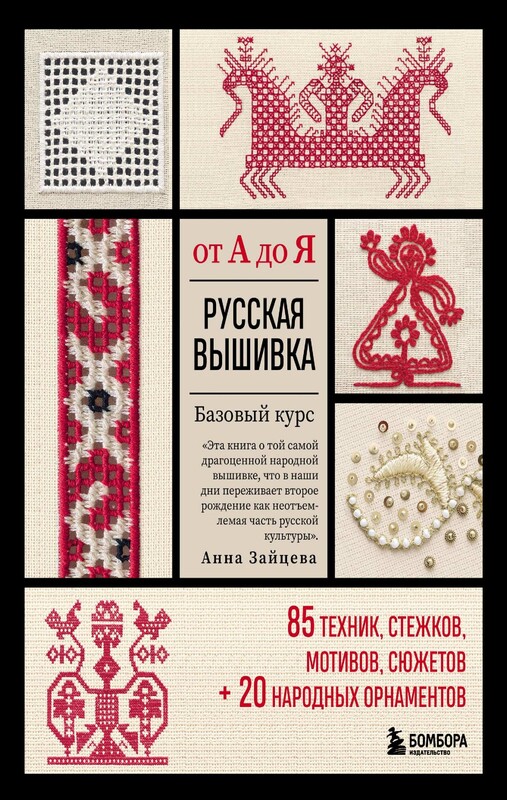 Русская вышивка от А до Я. Базовый курс. 85 техник, стежков, мотивов, сюжетов + 20 народных орнаментов, Анна Зайцева