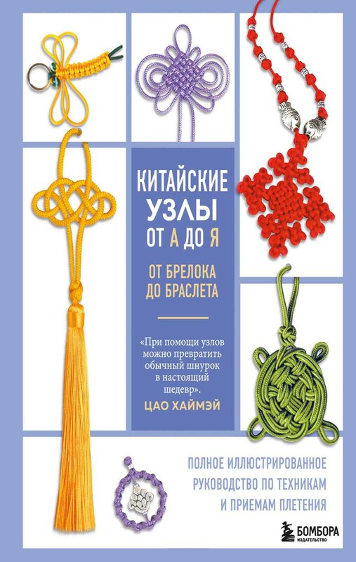 Китайские узлы от А до Я. Полное иллюстрированное руководство по техникам и приемам плетения, Цао Хаймэй