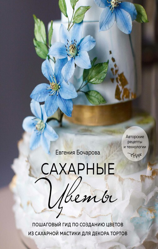 Сахарные цветы. Пошаговый гид по созданию цветов из сахарной мастики для декора тортов, Евгения Бочарова