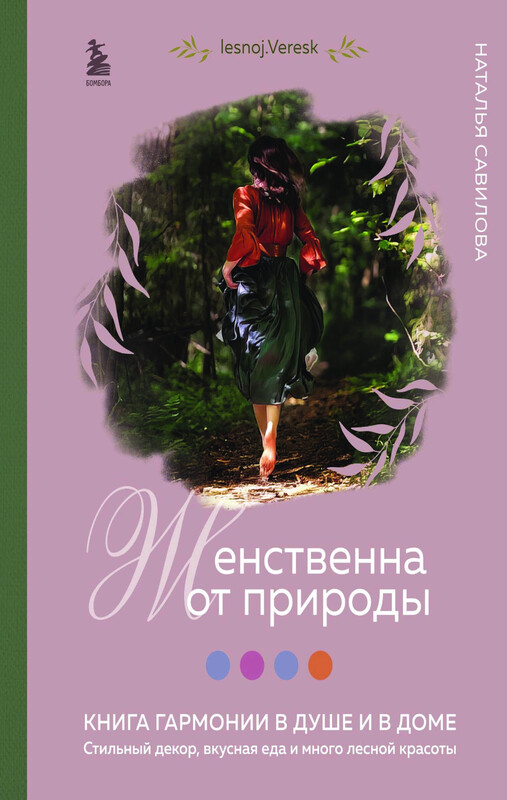 Женственна от природы. Книга гармонии в душе и в доме. Стильный декор, вкусная еда и много лесной красоты, Наталья Савилова