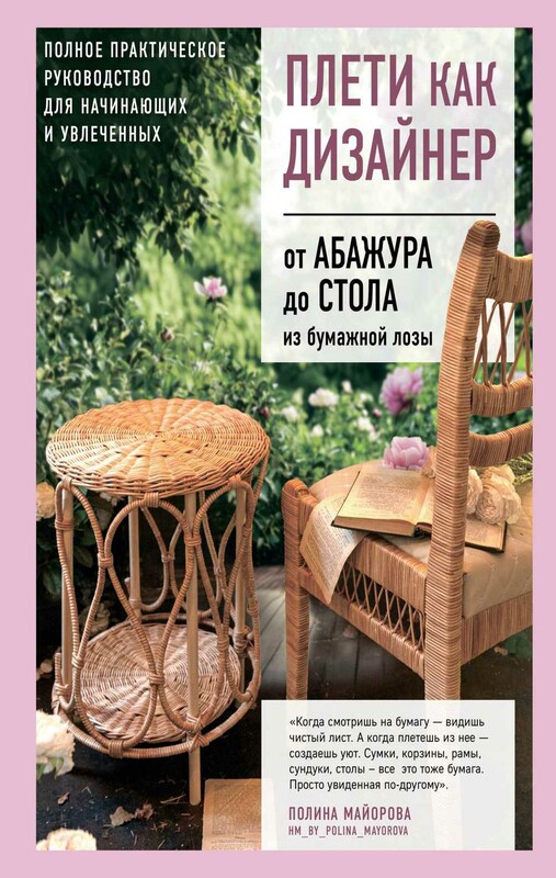 Плети как дизайнер. От абажура до стола из бумажной лозы. Полное практическое руководство для начинающих и увлеченных