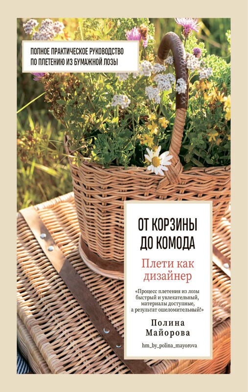 Плети как дизайнер. От корзины до комода. Полное практическое руководство по плетению из бумажной лозы