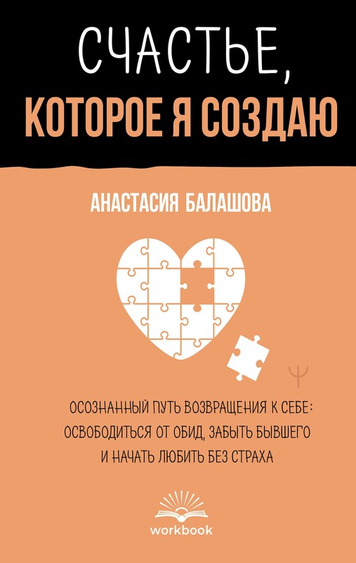 Счастье, которое я создаю. Осознанный путь возвращения к себе: освободиться от обид, забыть бывшего и начать любить без страха