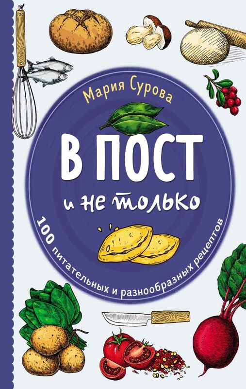 В пост и не только. 100 питательных и разнообразных рецептов, Мария Сурова