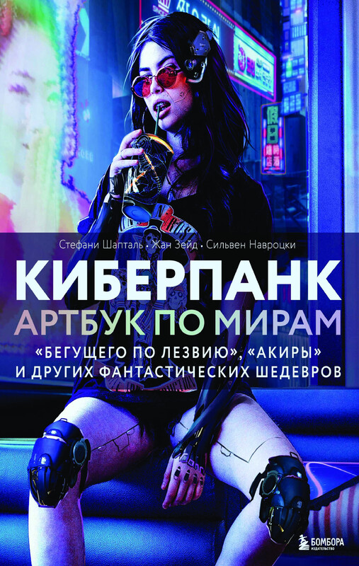 Киберпанк. Артбук по мирам «Бегущего по лезвию», «Акиры» и других фантастических шедевров, Стефани Шапталь, Сильвен Навроцки, Жан Зейд