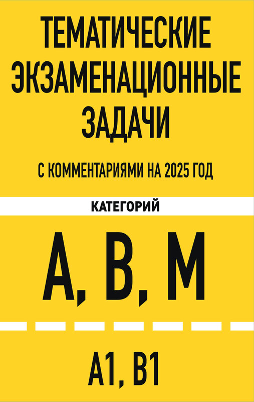 Тематические экзаменационные задачи категорий "А", "В", "М" и подкатегорий "А1", "В1" с комментариями с изм. на 2025 г.